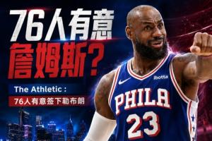 再添一员！记者透露：76人也欲签下勒布朗·詹姆斯！