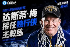 Shams：NCAA26冠密歇根大学教头达斯蒂·梅接任独行侠教头